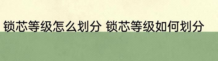 锁芯等级怎么划分 锁芯等级如何划分