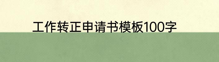 工作转正申请书模板100字