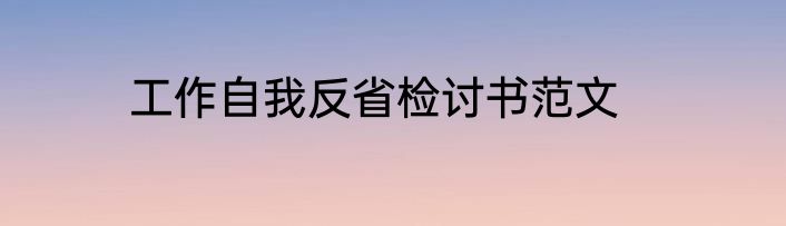 工作自我反省检讨书范文