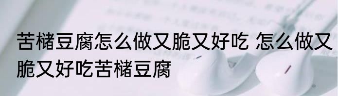 苦槠豆腐怎么做又脆又好吃 怎么做又脆又好吃苦槠豆腐