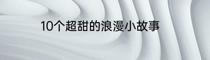 10个超甜的浪漫小故事