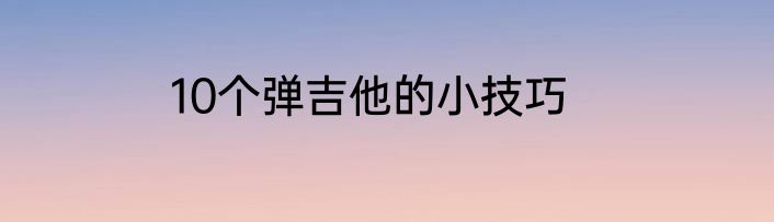 10个弹吉他的小技巧
