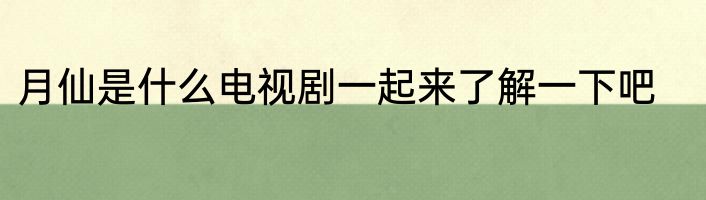 月仙是什么电视剧一起来了解一下吧