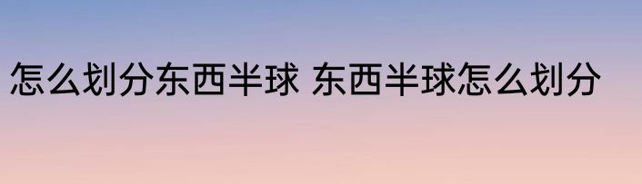 怎么划分东西半球 东西半球怎么划分