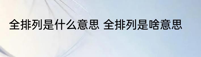 全排列是什么意思 全排列是啥意思