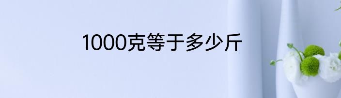 1000克等于多少斤