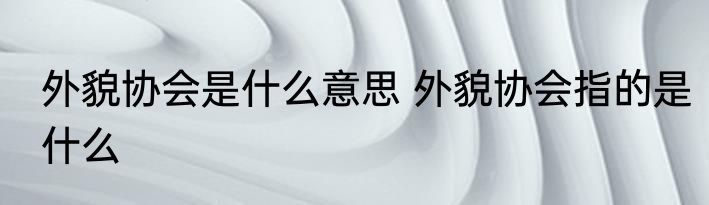 外貌协会是什么意思 外貌协会指的是什么