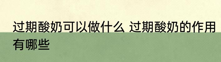 过期酸奶可以做什么 过期酸奶的作用有哪些