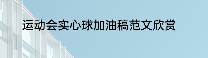 运动会实心球加油稿范文欣赏