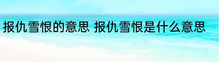 报仇雪恨的意思 报仇雪恨是什么意思