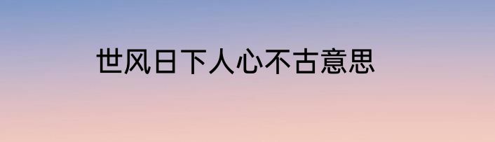 世风日下人心不古意思