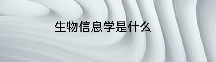 生物信息学是什么