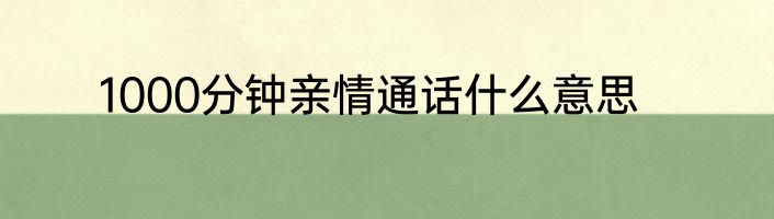 1000分钟亲情通话什么意思