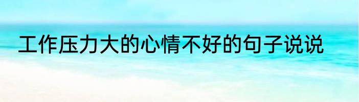 工作压力大的心情不好的句子说说