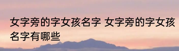 女字旁的字女孩名字 女字旁的字女孩名字有哪些