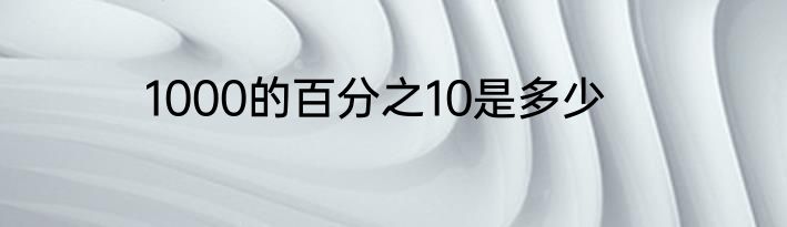 1000的百分之10是多少
