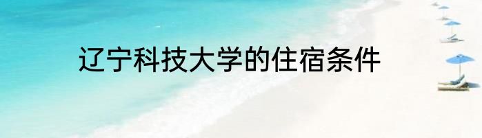 辽宁科技大学的住宿条件