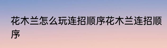 花木兰怎么玩连招顺序花木兰连招顺序