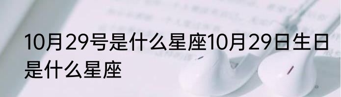 10月29号是什么星座10月29日生日是什么星座