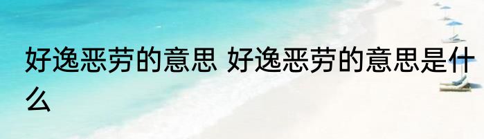 好逸恶劳的意思 好逸恶劳的意思是什么