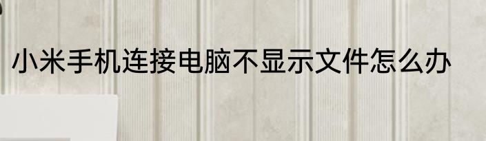 小米手机连接电脑不显示文件怎么办