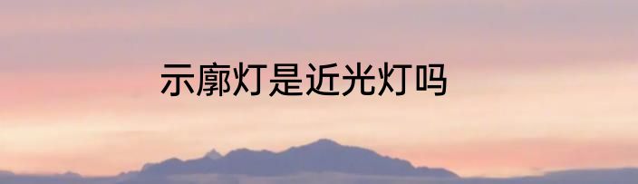 示廓灯是近光灯吗