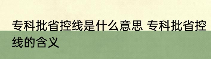 专科批省控线是什么意思 专科批省控线的含义