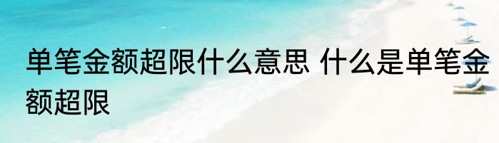 单笔金额超限什么意思 什么是单笔金额超限