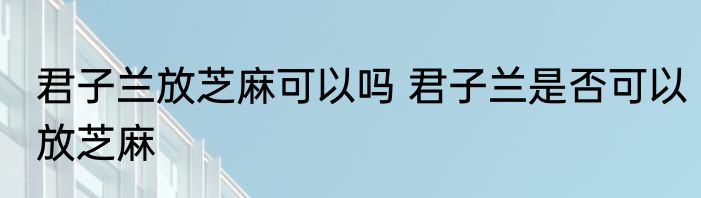 君子兰放芝麻可以吗 君子兰是否可以放芝麻