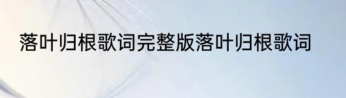 落叶归根歌词完整版落叶归根歌词