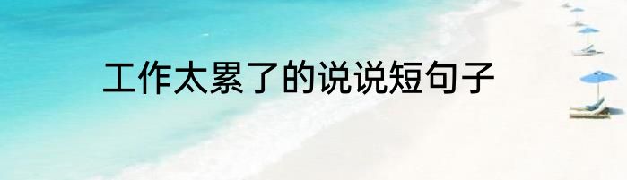 工作太累了的说说短句子