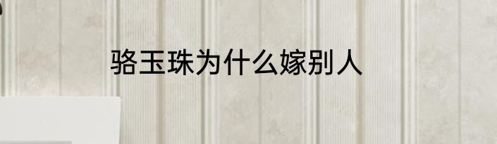 骆玉珠为什么嫁别人