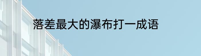 落差最大的瀑布打一成语