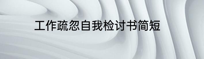 工作疏忽自我检讨书简短