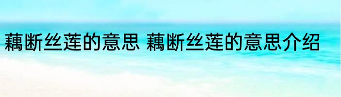 藕断丝莲的意思 藕断丝莲的意思介绍