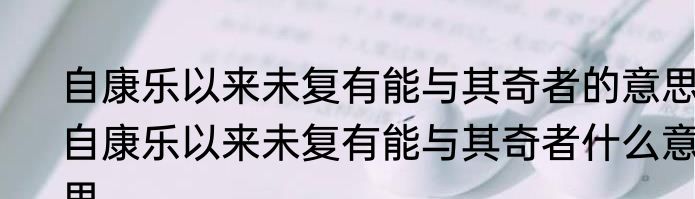 自康乐以来未复有能与其奇者的意思 自康乐以来未复有能与其奇者什么意思
