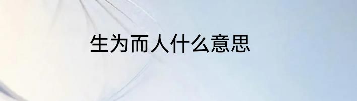 生为而人什么意思