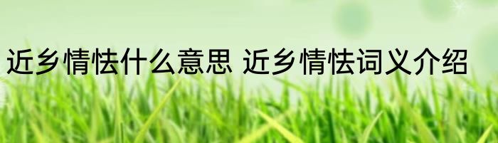 近乡情怯什么意思 近乡情怯词义介绍
