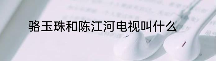骆玉珠和陈江河电视叫什么