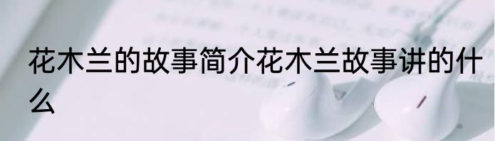 花木兰的故事简介花木兰故事讲的什么