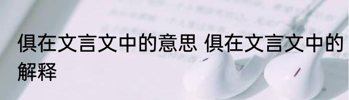 俱在文言文中的意思 俱在文言文中的解释