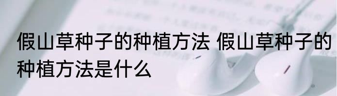 假山草种子的种植方法 假山草种子的种植方法是什么
