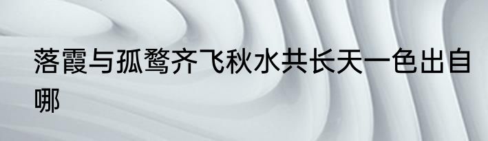 落霞与孤鹜齐飞秋水共长天一色出自哪
