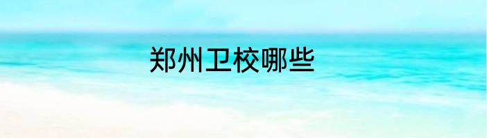 郑州卫校哪些