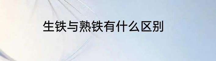 生铁与熟铁有什么区别