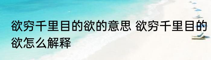 欲穷千里目的欲的意思 欲穷千里目的欲怎么解释