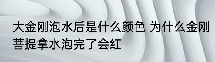 大金刚泡水后是什么颜色 为什么金刚菩提拿水泡完了会红