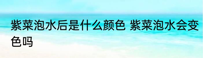 紫菜泡水后是什么颜色 紫菜泡水会变色吗