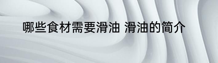 哪些食材需要滑油 滑油的简介