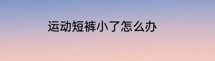 运动短裤小了怎么办